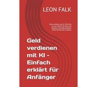 Geld verdienen mit KI - Einfach erklärt für Anfänger: Geld verdienen mit KI 2026 Wie du mit ChatGPT, KI-Tools und digitalen Geschäftsmodellen online Einkommen aufbaust