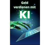 Geld verdienen mit Künstlicher Intelligenz :: Ihr Leitfaden für unternehmerischen Erfolg im digitalen Zeitalter mit KI