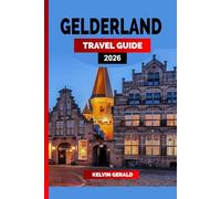 GELDERLAND TRAVEL GUIDE 2026: Castles, Cycling Routes & Storybook Towns in the Heart of the Netherlands - A Gelderland Vacation Guide for Nature, Culture & Hidden Escapes