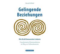Gelingende Beziehungen: Die Kraft bewussten Lebens, Transformative Kommunikation als Weg zur Selbsterkenntnis