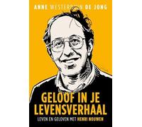 Geloof in je levensverhaal: Leven en geloven met Henri Nouwen