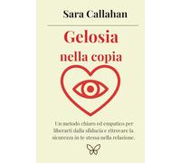 Gelosia nella coppia: Un metodo chiaro ed empatico per liberarti dalla sfiducia e ritrovare la sicurezza in te stessa nella relazione.