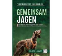 Gemeinsam Jagen: Steuerung Des Jagdverhaltens Durch Bedrfnisorientiertes Jagdersatztraining: 1 (Predation Substitute Training)