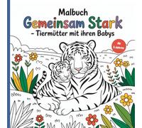 Gemeinsam Stark - Tiermütter und ihre Babys: Ein Malbuch ab 5 Jahren: 50 liebevoll gestaltete, verspielte Tiermotive alleinerziehender Mütter mit ihren Tierkindern