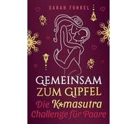 Gemeinsam zum Gipfel: Die Kamasutra-Challenge für neue sinnliche Höhepunkte - Einstieg ins Kamasutra für Paare mit Stellungen von leicht bis schwer