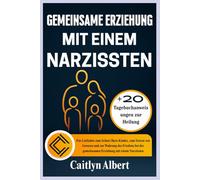 GEMEINSAME ERZIEHUNG MIT EINEM NARZISSTEN: Ein Leitfaden zum Schutz Ihres Kindes, zum Setzen von Grenzen und zur Wahrung des Friedens bei der gemeinsamen Erziehung mit einem Narzissten