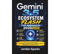 Gemini 3.5 Ecosystem Flash for beginners 2026 guide: Step-by-Step AI Strategies for Productivity, Content Creation, Business Growth, Automation and Online Income