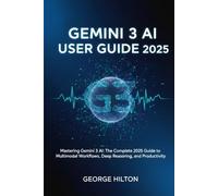 Gemini 3 AI User Guide 2025: Mastering Gemini 3 AI: The Complete 2025 Guide to Multimodal Workflows, Deep Reasoning, and Productivity