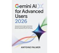 Gemini AI for Advanced Users 2026: Mastering Gemini AI Agents, Multi-Modal Workflows, and Strategic Applications for Business, Marketing, Finance, and Trading