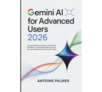 Gemini AI for Advanced Users 2026: Mastering Gemini AI Agents, Multi-Modal Workflows, and Strategic Applications for Business, Marketing, Finance, and Trading