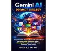 Gemini AI Prompt Library: Comprehensive 10-Chapter Collection of Ready-Made Prompts for Content, Image Generation, Coding, Marketing, Education, UX & Advanced Prompt Engineering (Google Gemini)