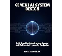 GEMINI AI SYSTEM DESIGN: Build Scalable Ai Applications, Agents, And Multimodal Systems For Production