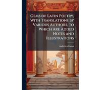 Gems of Latin Poetry, With Translations by Various Authors, to Which Are Added Notes and Illustrations