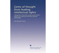 Gems of thought from leading intellectual lights: Designed to illustrate certain grand truths which are connected with the spiritual philosophy