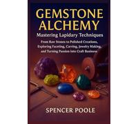Gemstone Alchemy: Mastering Lapidary Techniques: From Raw Stones to Polished Creations, Exploring Faceting, Carving, Jewelry Making, and Turning Passion into Craft Business