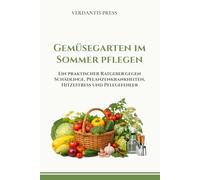 Gemüsegarten im Sommer pflegen: Ein praktischer Ratgeber gegen Schädlinge, Pflanzenkrankheiten, Hitzestress und Pflegefehler
