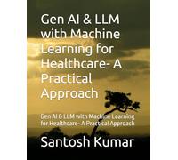 Gen AI & LLM with Machine Learning for Healthcare- A Practical Approach: Gen AI & LLM with Machine Learning for Healthcare- A Practical Approach