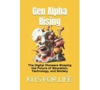 Gen Alpha Rising: The Digital Pioneers Shaping The Future Of Education, Technology, And Society (The Next-Gen Chronicles: Understanding The Future Of Society)