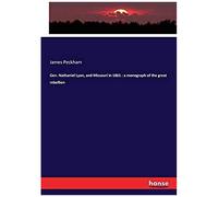Gen. Nathaniel Lyon, And Missouri In 1861 : A Monograph Of The Great Rebellion