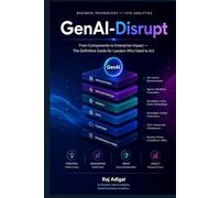 GenAI-Disrupt: From Components to Enterprise Impact: The Definitive Guide for Leaders Who Need to Act