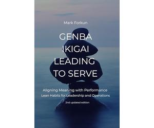 Genba Ikigai - Leading to Serve: Aligning Meaning with Performance. Lean Habits for Leadership & Operations