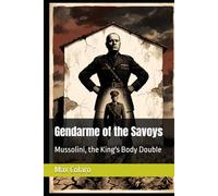Gendarme of the Savoys: Mussolini, the King's Body Double