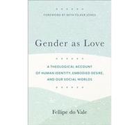 Gender as Love: A Theological Account of Human Identity, Embodied Desire, and Our Social Worlds