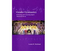 Gender Gymnastics: Performing and Consuming Japan's Takarazuka Revue