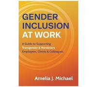 Gender Inclusion At Work: A Guide To Supporting Transgender & Nonbinary Employees, Clients & Colleagues