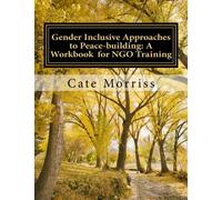 Gender Inclusive Approaches to Peacebuilding: A workbook for NGO training: Gender Inclusive Approaches to Peacebuilding (Gender and Inclusive Practices Training Manual Series for Practitioners)