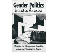 Gender Politics in Latin America Debates in Theory and Practice by Elizabeth W Dore