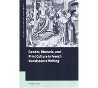 Gender, Rhetoric and Print Culture in French Renaissance Writing, Cambridge Studies in French Floyd Gray (Auteur)