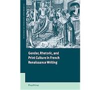 Gender, Rhetoric, And Print Culture in French Renaissance Writing, Cambridge Studies in French Floyd Gray (Auteur)