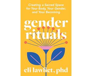 Gender Rituals: Creating a Sacred Space for Your Body, Your Gender, and Your Becoming
