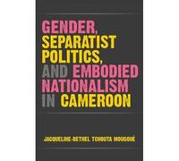 Gender, Separatist Politics, And Embodied Nationalism In Cameroon