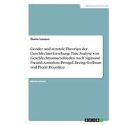 Gender Und Zentrale Theorien Der Geschlechterforschung. Eine Analyse Von Geschlechtsunterschieden Nach Sigmund Freund, Annedore Prengel, Erving Goffman Und Pierre Bourdieu