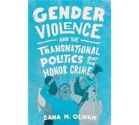 Gender Violence and the Transnational Politics of the Honor Crime by Dana M Olwan Dana M Olwan (Auteur)