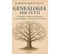 Genealogia per tutti: Il manuale completo per tracciare la tua famiglia e conservarne la memoria