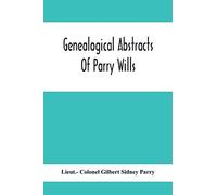 Genealogical Abstracts Of Parry Wills, Proved In The Prerogative Court Of Canterbury Down To 1810 With The Administrations For The Same Period