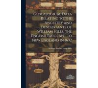 Genealogical Data Relating To The Ancestry And Descentants Of William Hills, The English Emigrant To New England In 1632