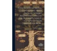Genealogical Notes, Containing Brief Data Of Sundry Ascendant Lines Of The Author's Family, Compiled From Various Sources..
