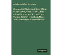 Genealogical Sketches of Roger Alling: of New Haven, Conn., 1639, Gilbert Allen of Morristown, N.J., 1736, and Thomas Bancroft of Dedham, Mass., 1640, and Some of their Descendants