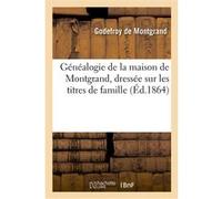 Généalogie de la maison de Montgrand, dressée sur les titres de famille vers la fin Godefroy Montgrand (Auteur)