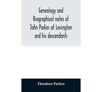 Genealogy And Biographical Notes Of John Parker Of Lexington And His Descendants. Showing His Earlier Ancestry In America From Dea. Thomas Parker Of Reading, Mass. From 1635 To 1893.