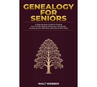 Genealogy for Seniors: A Step-by-Step Guide to Finding Your Family History Using Your Computer, Ancestry.com, DNA Kits, and Free Online Tools