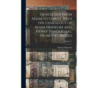 Genealogy From Adam To Christ, With The Genealogy Of Adam Heinecke And Henry Vandersaal, From 1747-1868 Ed; Volume 1