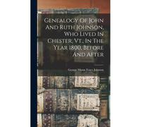 Genealogy Of John And Ruth Johnson, Who Lived In Chester, Vt., In The Year 1800, Before And After