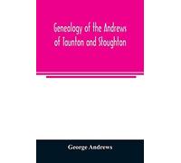 Genealogy Of The Andrews Of Taunton And Stoughton, Mass., Descendants Of John And Hannah Andrews, Of Boston, Massachusetts, 1656 To 1886