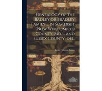 Genealogy Of The Badley Or Bradley Family ... In Somerset (Now Wimcomico) County, Md. ... And Sussex County, Del.