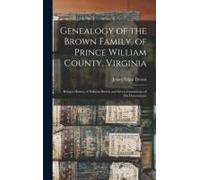 Genealogy Of The Brown Family, Of Prince William County, Virginia; Being A History Of William Brown And Seven Generations Of His Descendants